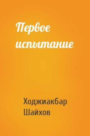 Обложка книги «Первое испытание» — Ходжиакбар Шайхов
