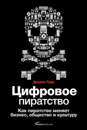 Обложка книги «Цифровое пиратство. Как пиратство меняет бизнес, общество и культуру» — Даррен Тодд
