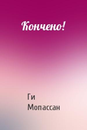 Обложка книги «Кончено!» — Ги Мопассан