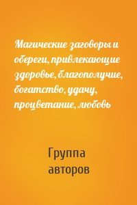 Магические заговоры и обереги, привлекающие здоровье, благополучие, богатство, удачу, процветание, любовь