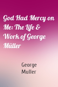 God Had Mercy on Me: The Life & Work of George Müller