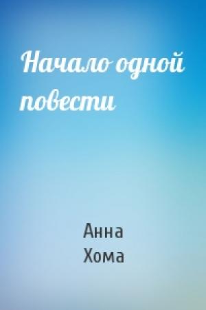 Обложка книги «Начало одной повести» — Анна Хома