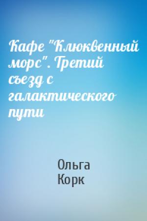 Обложка книги «Кафе "Клюквенный морс". Третий съезд с галактического пути» — Ольга Корк