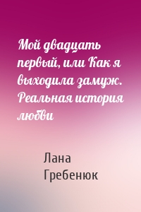 Мой двадцать первый, или Как я выходила замуж. Реальная история любви