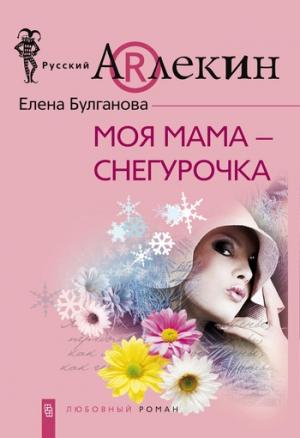 Обложка книги «Моя мама — Снегурочка» — Елена Булганова