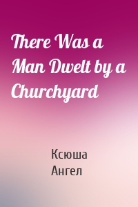 There Was a Man Dwelt by a Churchyard