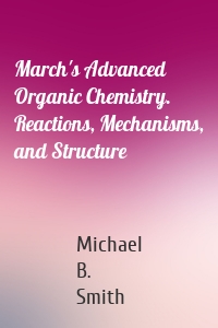 March's Advanced Organic Chemistry. Reactions, Mechanisms, and Structure