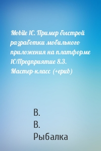 Mobile 1С. Пример быстрой разработки мобильного приложения на платформе 1С:Предприятие 8.3. Мастер-класс (+epub)