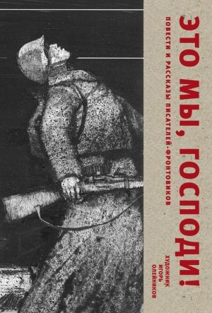 Обложка книги «Это мы, Господи. Повести и рассказы писателей-фронтовиков» — Василь Быков, Виктор Астафьев, Константин Дмитриевич Воробьёв, Александр Солженицын, Даниил Гранин, Татьяна Стрыгина