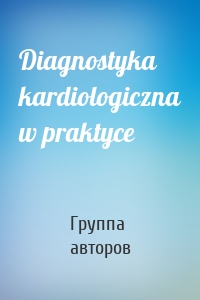 Diagnostyka kardiologiczna w praktyce