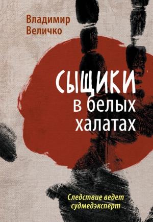 Обложка книги «Сыщики в белых халатах. Следствие ведет судмедэксперт» — Владимир Величко