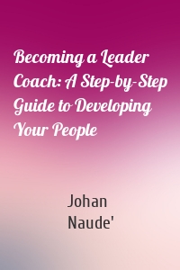 Becoming a Leader Coach: A Step-by-Step Guide to Developing Your People