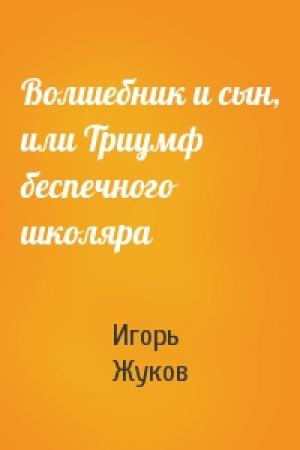 Обложка книги «Волшебник и сын, или Триумф беспечного школяра» — Игорь Жуков
