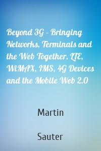 Beyond 3G - Bringing Networks, Terminals and the Web Together. LTE, WiMAX, IMS, 4G Devices and the Mobile Web 2.0