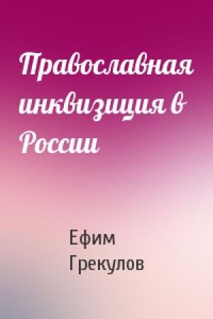 Обложка книги «Православная инквизиция в России» — Ефим Фёдорович Грекулов