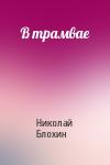 Николай Блохин - В трамвае