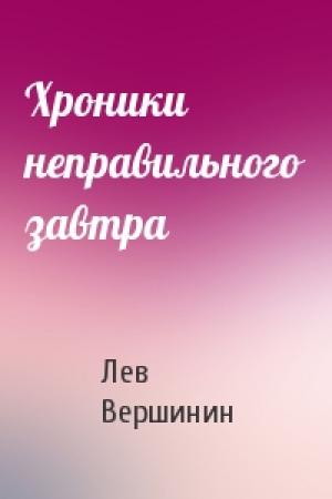 Обложка книги «Хроники неправильного завтра» — Лев Вершинин