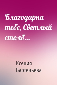 Благодарна тебе, Светлый столб…