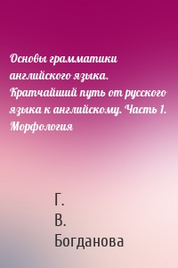 Основы грамматики английского языка. Кратчайший путь от русского языка к английскому. Часть 1. Морфология