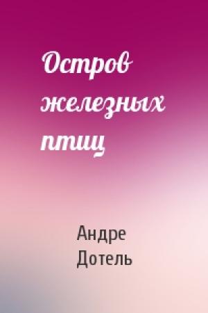 Обложка книги «Остров железных птиц» — Андре Дотель