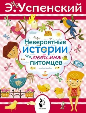 Обложка книги «Невероятные истории про любимых питомцев (сборник)» — Эдуард Успенский