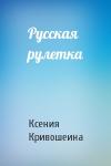 Ксения Игоревна Кривошеина - Русская рулетка