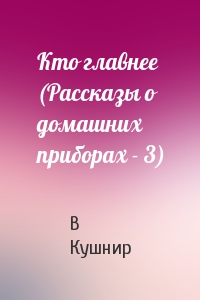 Кто главнее (Рассказы о домашних приборах - 3)