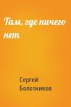Сергей Болотников - Там, где ничего нет