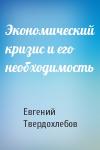 Евгений Твердохлебов - Экономический кризис и его необходимость