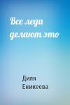 Диля Еникеева - Все леди делают это