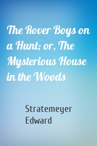 The Rover Boys on a Hunt; or, The Mysterious House in the Woods