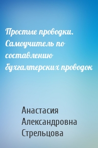 Простые проводки. Самоучитель по составлению бухгалтерских проводок