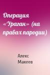 Алекс Макеев - Операция «Ураган» (на правах пародии)