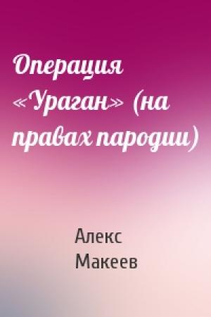 Обложка книги «Операция «Ураган» (на правах пародии)» — Алекс Макеев