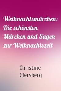 Weihnachtsmärchen: Die schönsten Märchen und Sagen zur Weihnachtszeit