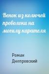 Роман Днепровский - Венок из колючей проволоки на могилу карателя