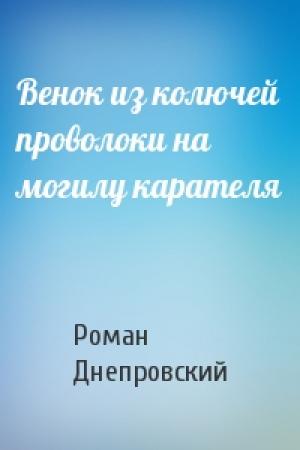 Обложка книги «Венок из колючей проволоки на могилу карателя» — Роман Днепровский