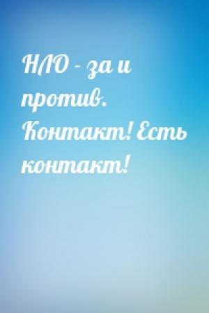 Обложка книги «НЛО - за и против. Контакт! Есть контакт!»