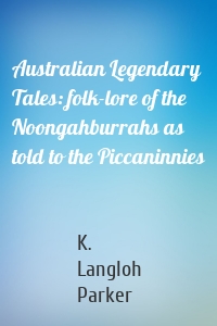 Australian Legendary Tales: folk-lore of the Noongahburrahs as told to the Piccaninnies
