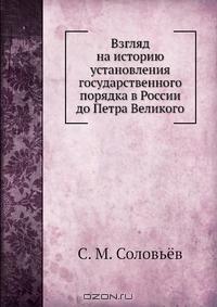 Сергей Соловьев - Взгляд на историю установления государственного порядка в России до Петра Великого