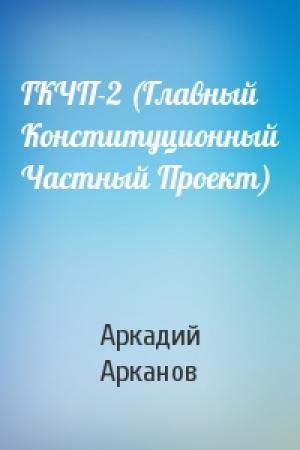 Обложка книги «ГКЧП-2 (Главный Конституционный Частный Проект)» — Аркадий Михайлович Арканов