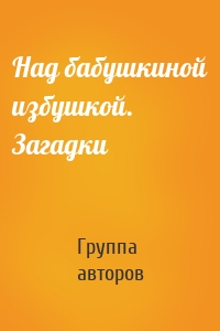 Над бабушкиной избушкой. Загадки