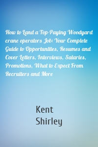 How to Land a Top-Paying Woodyard crane operators Job: Your Complete Guide to Opportunities, Resumes and Cover Letters, Interviews, Salaries, Promotions, What to Expect From Recruiters and More