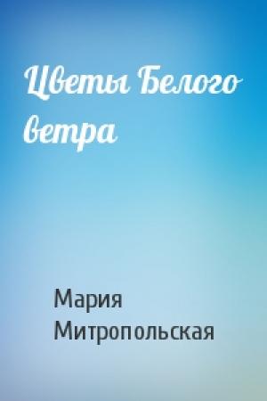 Обложка книги «Цветы Белого ветра» — Мария Митропольская