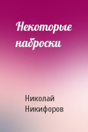 Обложка книги «Некоторые наброски» — Николай Никифоров