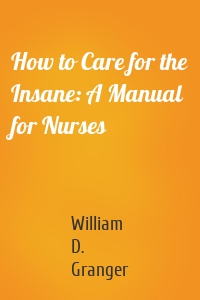 How to Care for the Insane: A Manual for Nurses