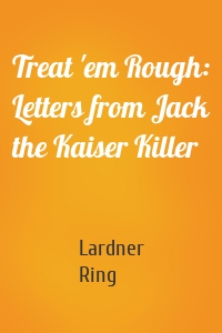 Treat 'em Rough: Letters from Jack the Kaiser Killer