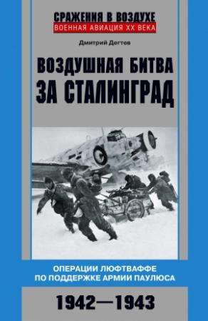 Обложка книги «Воздушная битва за Сталинград. Операции люфтваффе по поддержке армии Паулюса. 1942–1943» — Дмитрий Михайлович Дегтев