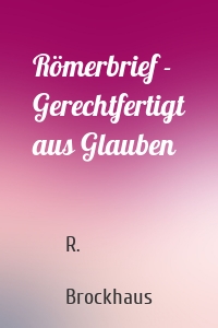 Römerbrief - Gerechtfertigt aus Glauben