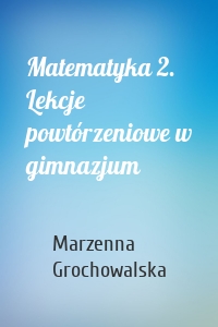 Matematyka 2. Lekcje powtórzeniowe w gimnazjum